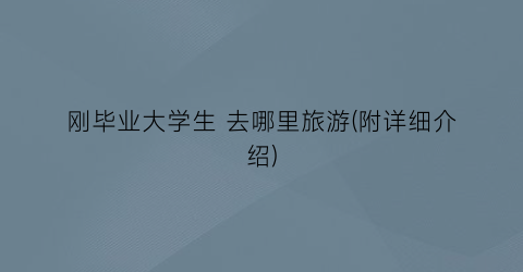 刚毕业大学生 去哪里旅游(附详细介绍)
